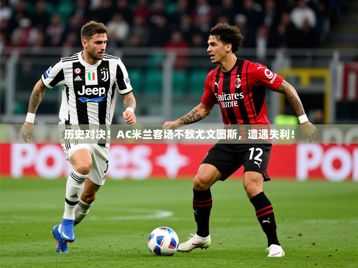 2025开云体育注册app历史对决！AC米兰客场不敌尤文图斯，遭遇失利！  第2张