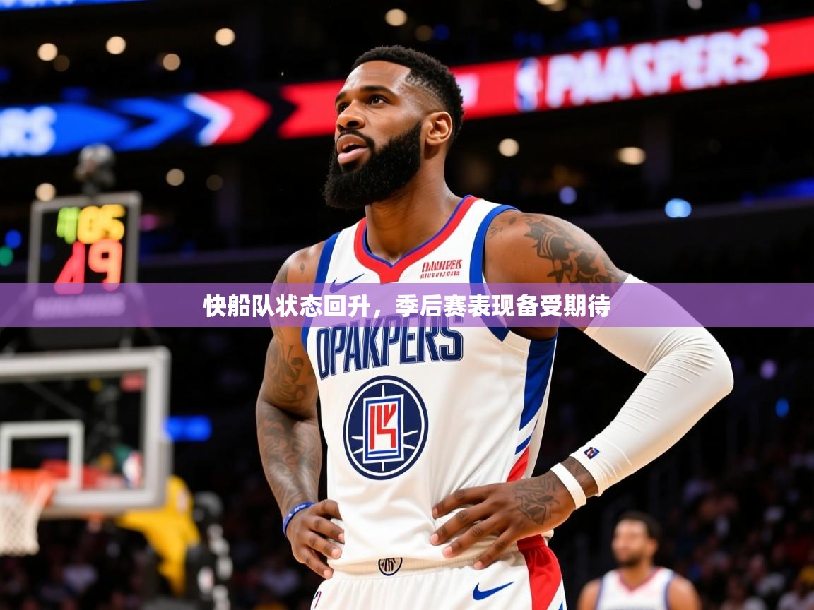2025开云体育入口客服快船队状态回升，季后赛表现备受期待  第4张