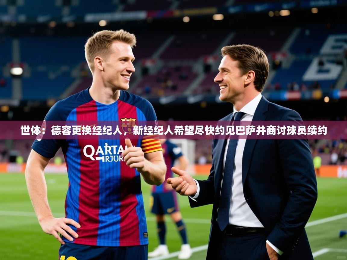 2025开云体育官网app世体：德容更换经纪人，新经纪人希望尽快约见巴萨并商讨球员续约  第1张