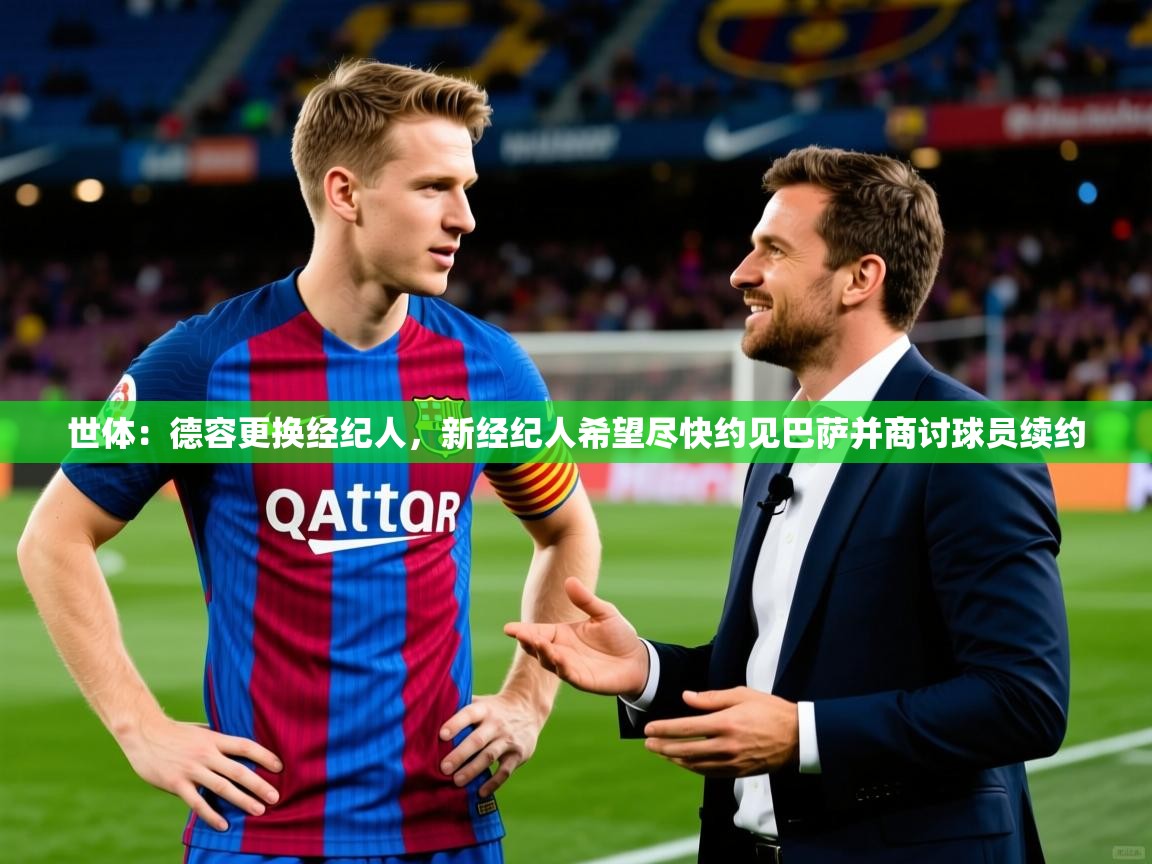 2025开云体育官网app世体：德容更换经纪人，新经纪人希望尽快约见巴萨并商讨球员续约  第3张