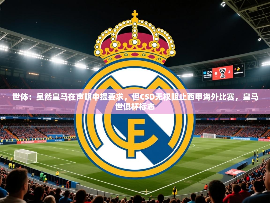 2025云开体育app官网入口网页版世体:虽然皇马在声明中提要求,但CSD无权阻止西甲海外比赛,皇马世俱杯标志 第2张