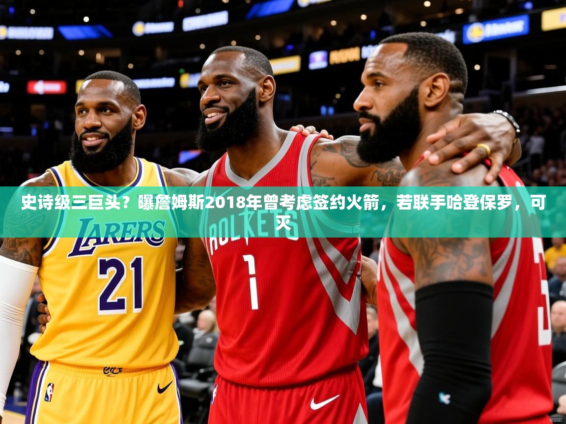 2025开云体育在线登入史诗级三巨头?曝詹姆斯2018年曾考虑签约火箭,若联手哈登保罗,可灭 第2张