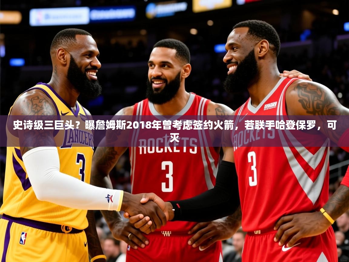 2025开云体育在线登入史诗级三巨头?曝詹姆斯2018年曾考虑签约火箭,若联手哈登保罗,可灭 第3张