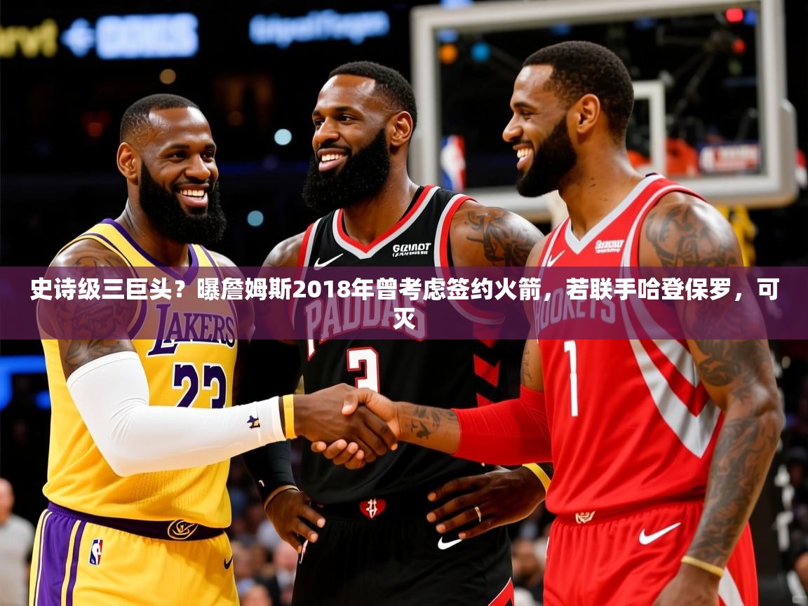 2025开云体育在线登入史诗级三巨头?曝詹姆斯2018年曾考虑签约火箭,若联手哈登保罗,可灭 第4张