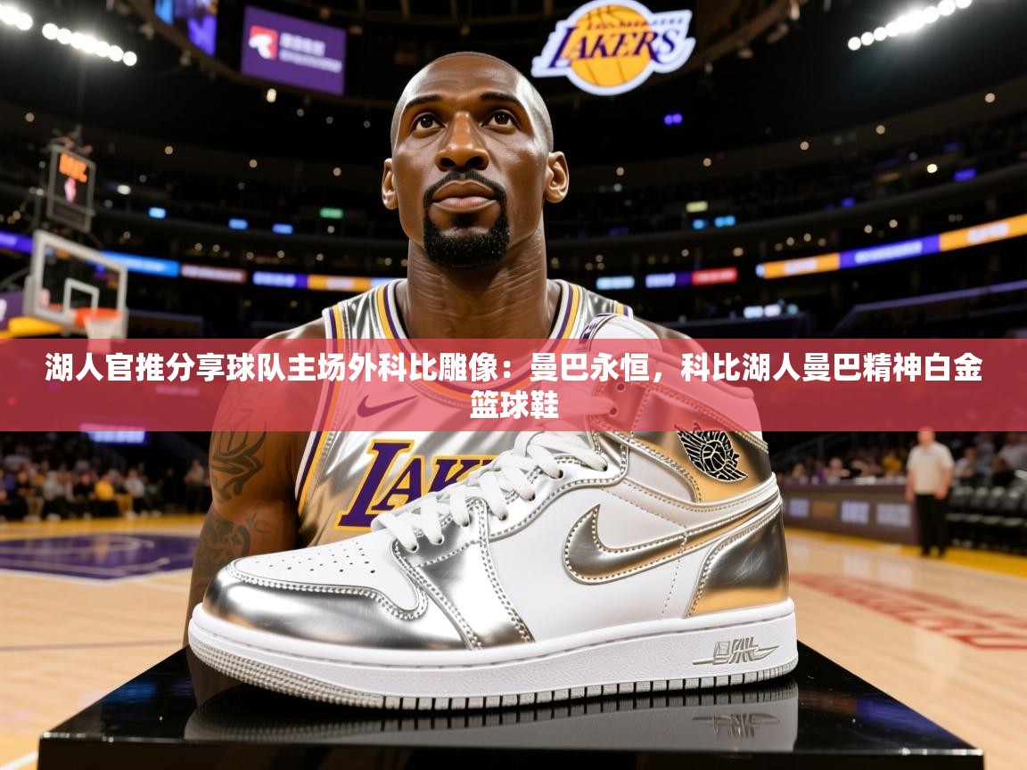 2025云开体育app官方下载湖人官推分享球队主场外科比雕像：曼巴永恒，科比湖人曼巴精神白金篮球鞋  第1张