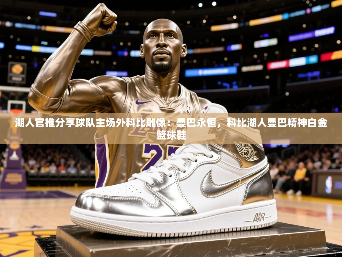 2025云开体育app官方下载湖人官推分享球队主场外科比雕像：曼巴永恒，科比湖人曼巴精神白金篮球鞋  第2张