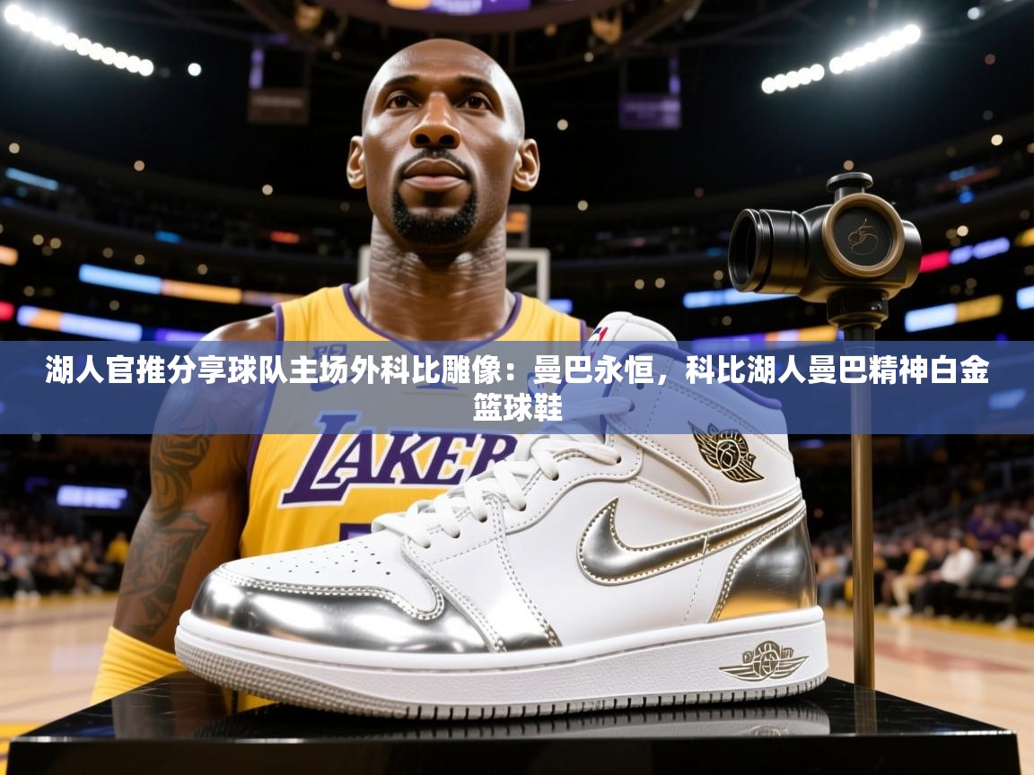 2025云开体育app官方下载湖人官推分享球队主场外科比雕像：曼巴永恒，科比湖人曼巴精神白金篮球鞋  第3张