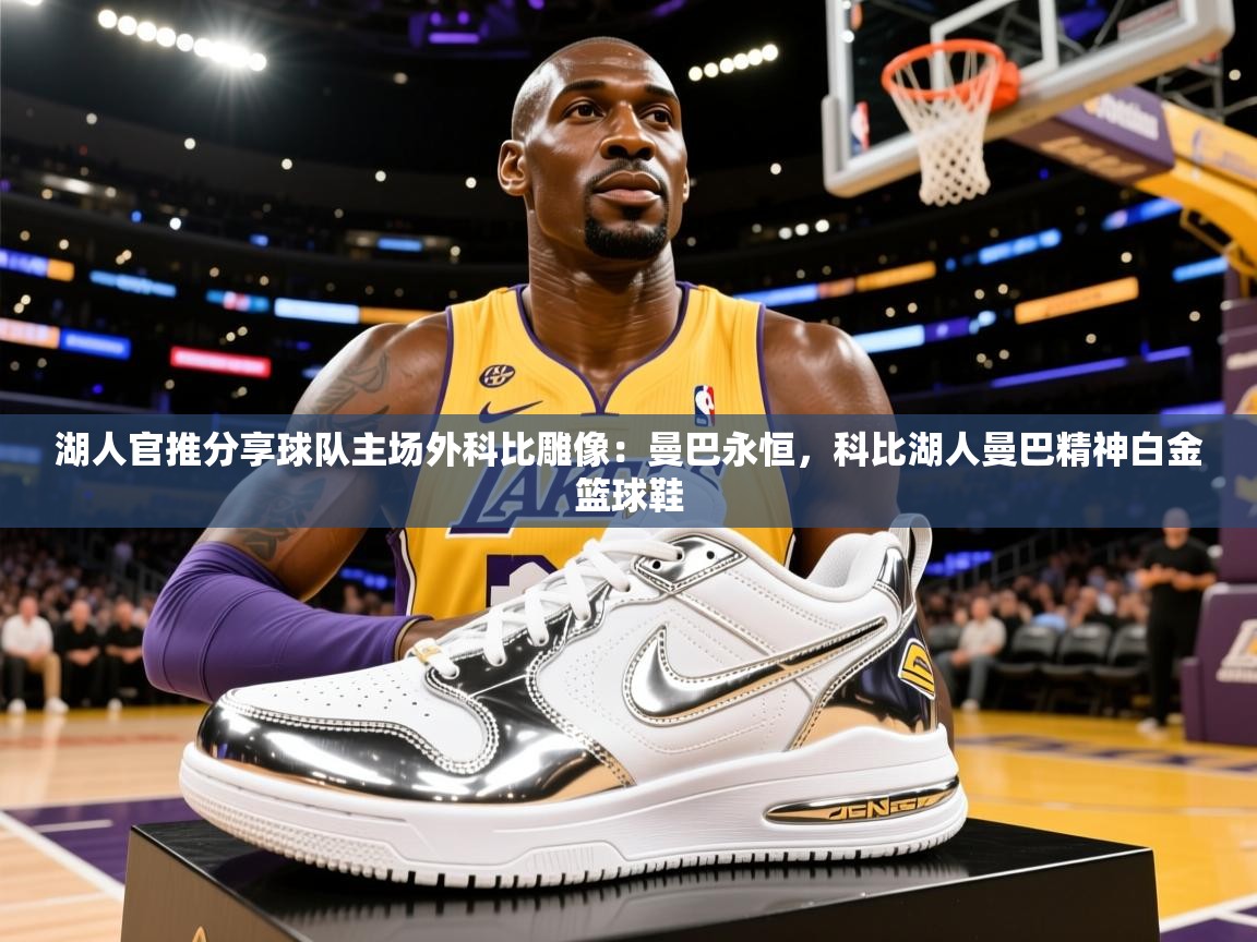 2025云开体育app官方下载湖人官推分享球队主场外科比雕像：曼巴永恒，科比湖人曼巴精神白金篮球鞋  第4张