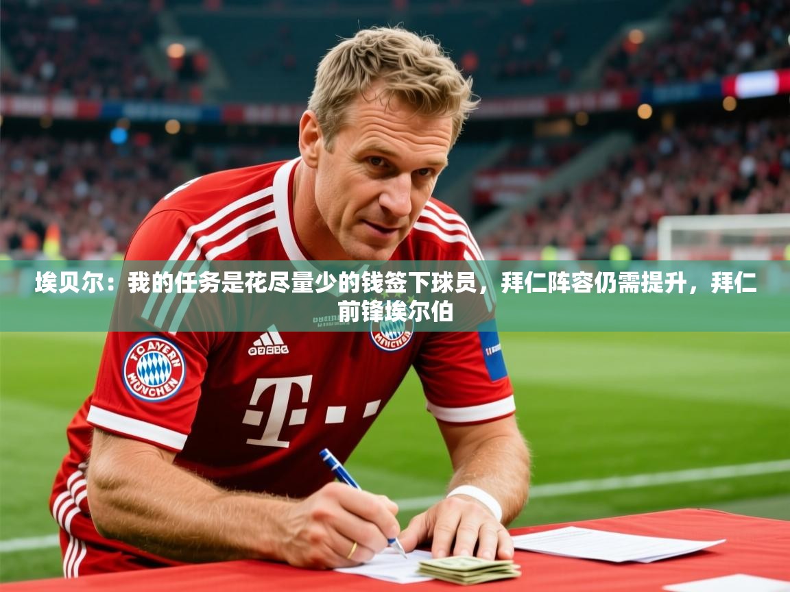 2025开云体育app投诉埃贝尔：我的任务是花尽量少的钱签下球员，拜仁阵容仍需提升，拜仁前锋埃尔伯  第2张
