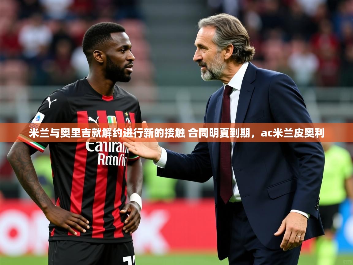 2025开云体育登入米兰与奥里吉就解约进行新的接触 合同明夏到期，ac米兰皮奥利  第1张