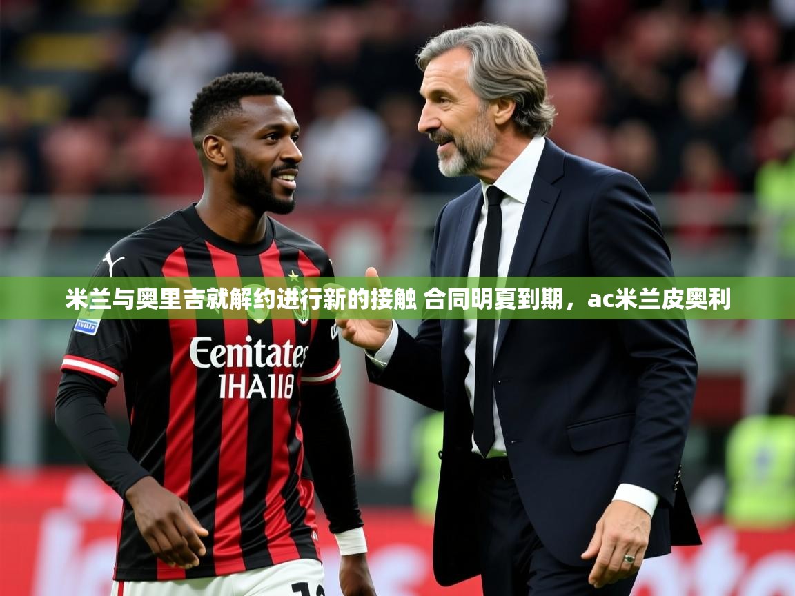 2025开云体育登入米兰与奥里吉就解约进行新的接触 合同明夏到期，ac米兰皮奥利  第2张
